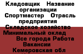 Кладовщик › Название организации ­ Спортмастер › Отрасль предприятия ­ Складское хозяйство › Минимальный оклад ­ 26 000 - Все города Работа » Вакансии   . Кемеровская обл.,Кемерово г.